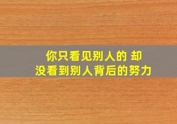 你只看见别人的 却没看到别人背后的努力